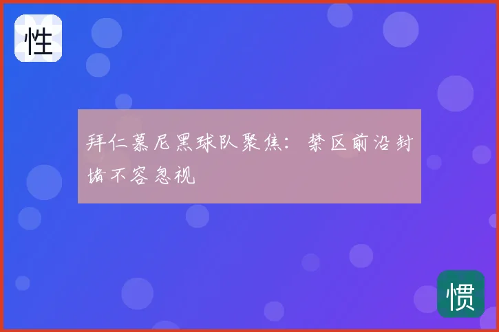 拜仁慕尼黑球队聚焦：禁区前沿封堵不容忽视