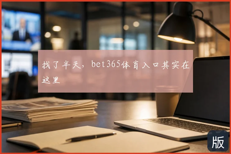 找了半天，bet365体育入口其实在这里