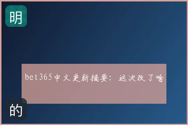 bet365中文更新摘要：这次改了啥