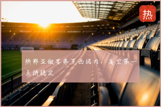 热那亚做客弗罗西诺内，高空第一点拼稳定